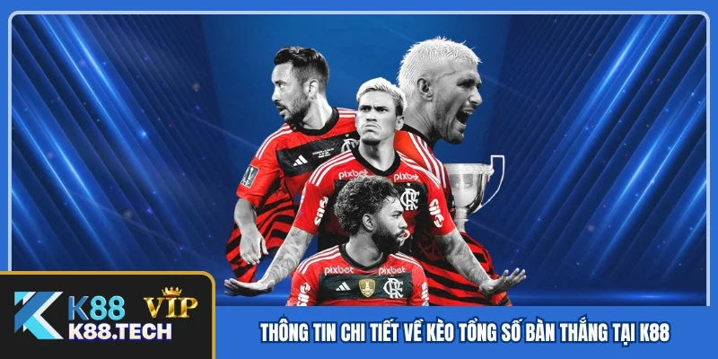 Thông tin chi tiết về kèo tổng số bàn thắng tại K88 Thông tin chi tiết về kèo tổng số bàn thắng tại K88